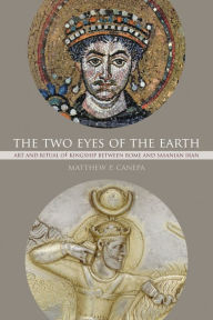 Title: The Two Eyes of the Earth: Art and Ritual of Kingship between Rome and Sasanian Iran, Author: Matthew P. Canepa