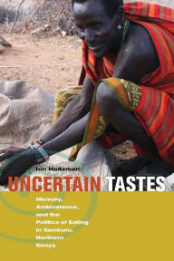 Title: Uncertain Tastes: Memory, Ambivalence, and the Politics of Eating in Samburu, Northern Kenya / Edition 1, Author: Jon Holtzman