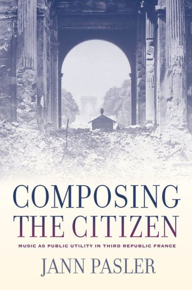 Composing the Citizen: Music as Public Utility in Third Republic France / Edition 1