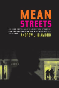 Title: Mean Streets: Chicago Youths and the Everyday Struggle for Empowerment in the Multiracial City, 1908-1969 / Edition 1, Author: Andrew J. Diamond