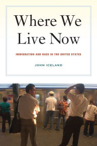 Title: Where We Live Now: Immigration and Race in the United States / Edition 1, Author: John Iceland
