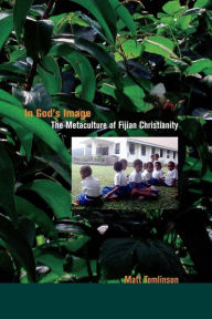 Title: In God's Image: The Metaculture of Fijian Christianity / Edition 1, Author: Matthew Akim Tomlinson