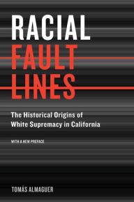 Title: Racial Fault Lines: The Historical Origins of White Supremacy in California / Edition 1, Author: Tomas Almaguer