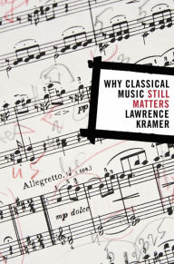 Title: Why Classical Music Still Matters / Edition 1, Author: Lawrence Kramer