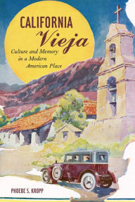Title: California Vieja: Culture and Memory in a Modern American Place / Edition 1, Author: Phoebe S. Kropp