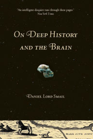 Title: On Deep History and the Brain / Edition 1, Author: Daniel Lord Smail