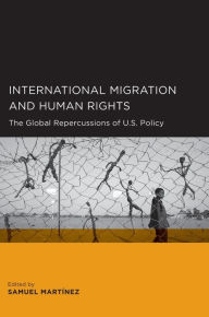 Title: International Migration and Human Rights: The Global Repercussions of U.S. Policy, Author: Samuel Martinez