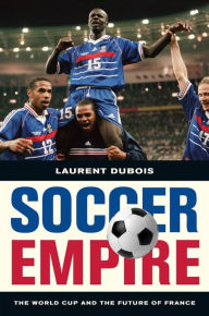 Title: Soccer Empire: The World Cup and the Future of France / Edition 1, Author: Laurent Dubois