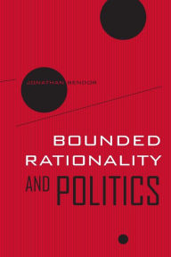 Title: Bounded Rationality and Politics / Edition 1, Author: Jonathan  Bendor