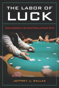 Title: The Labor of Luck: Casino Capitalism in the United States and South Africa / Edition 1, Author: Jeff Sallaz
