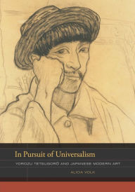 Title: In Pursuit of Universalism: Yorozu Tetsugoro and Japanese Modern Art / Edition 1, Author: Alicia Volk