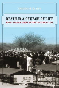 Title: Death in a Church of Life: Moral Passion during Botswana's Time of AIDS / Edition 1, Author: Frederick Klaits