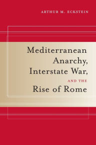 Title: Mediterranean Anarchy, Interstate War, and the Rise of Rome / Edition 1, Author: Arthur M. Eckstein