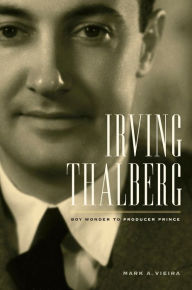 Title: Irving Thalberg: Boy Wonder to Producer Prince / Edition 1, Author: Mark A. Vieira