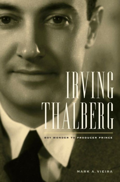 Irving Thalberg: Boy Wonder to Producer Prince / Edition 1