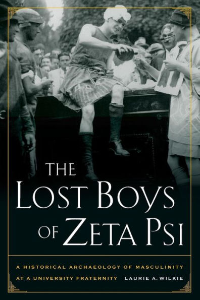 The Lost Boys of Zeta Psi: A Historical Archaeology of Masculinity at a University Fraternity / Edition 1