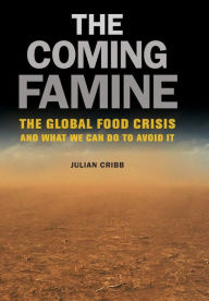 Title: The Coming Famine: The Global Food Crisis and What We Can Do to Avoid It, Author: Julian Cribb