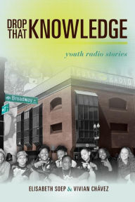 Title: Drop That Knowledge: Youth Radio Stories, Author: Lissa soep