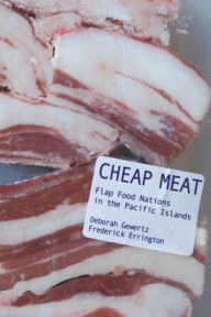 Title: Cheap Meat: Flap Food Nations in the Pacific Islands / Edition 1, Author: Deborah Gewertz