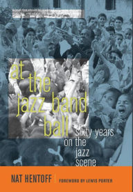 Title: At the Jazz Band Ball: Sixty Years on the Jazz Scene, Author: Nat Hentoff