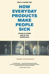 Title: How Everyday Products Make People Sick, Updated and Expanded: Toxins at Home and in the Workplace / Edition 1, Author: Paul D. Blanc