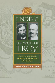 Title: Finding the Walls of Troy: Frank Calvert and Heinrich Schliemann at Hisarlik / Edition 1, Author: Susan Heuck Allen