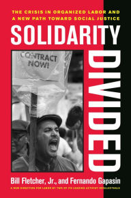 Title: Solidarity Divided: The Crisis in Organized Labor and a New Path toward Social Justice / Edition 1, Author: Bill Fletcher Jr.