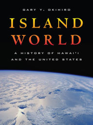 Title: Island World: A History of Hawai'i and the United States / Edition 1, Author: Gary Y Okihiro