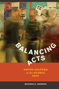 Title: Balancing Acts: Youth Culture in the Global City / Edition 1, Author: Natasha Kumar Warikoo