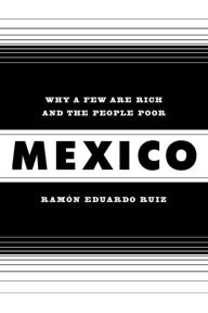 Title: Mexico: Why a Few Are Rich and the People Poor / Edition 1, Author: Ramon Ruiz