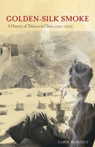 Title: Golden-Silk Smoke: A History of Tobacco in China, 1550-2010 / Edition 1, Author: Carol Benedict