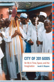 Title: City of 201 Gods: Ilé-Ifè in Time, Space, and the Imagination, Author: Jacob Olupona