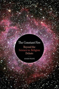 Title: The Constant Fire: Beyond the Science vs. Religion Debate / Edition 1, Author: Adam Frank