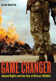 Title: Game Changer: Animal Rights and the Fate of Africa's Wildlife, Author: Glen Martin