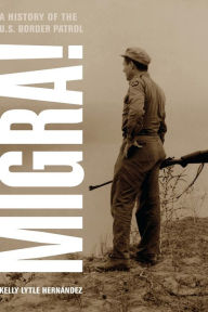 Title: Migra!: A History of the U.S. Border Patrol / Edition 1, Author: Kelly Lytle Hernandez