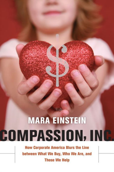 Compassion, Inc.: How Corporate America Blurs the Line between What We Buy, Who Are, and Those Help