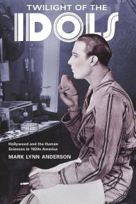 Title: Twilight of the Idols: Hollywood and the Human Sciences in 1920s America / Edition 1, Author: Mark Lynn Anderson