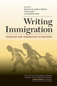 Title: Writing Immigration: Scholars and Journalists in Dialogue / Edition 1, Author: Marcelo Suarez-Orozco