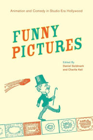 Title: Funny Pictures: Animation and Comedy in Studio-Era Hollywood, Author: Daniel Ira Goldmark