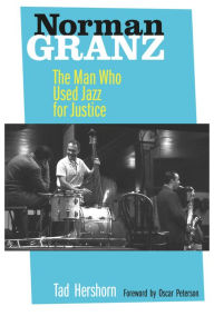 Title: Norman Granz: The Man Who Used Jazz for Justice, Author: Tad Hershorn