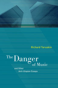 Title: The Danger of Music and Other Anti-Utopian Essays / Edition 1, Author: Richard Taruskin