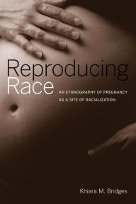 Title: Reproducing Race: An Ethnography of Pregnancy as a Site of Racialization / Edition 1, Author: Khiara Bridges