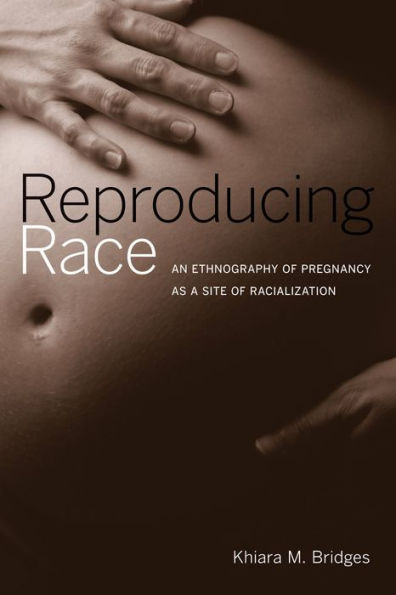 Reproducing Race: An Ethnography of Pregnancy as a Site of Racialization / Edition 1