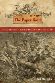 Title: The Paper Road: Archive and Experience in the Botanical Exploration of West China and Tibet, Author: Erik Mueggler