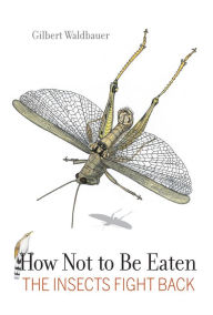 Title: How Not to Be Eaten: The Insects Fight Back, Author: Gilbert Waldbauer