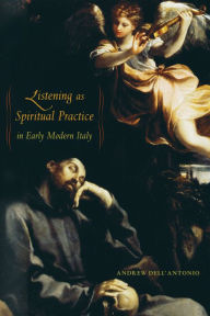 Title: Listening as Spiritual Practice in Early Modern Italy / Edition 1, Author: Andrew Dell'Antonio