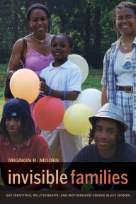 Title: Invisible Families: Gay Identities, Relationships, and Motherhood among Black Women / Edition 1, Author: Mignon Moore