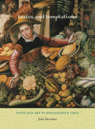 Title: Tastes and Temptations: Food and Art in Renaissance Italy, Author: John Varriano
