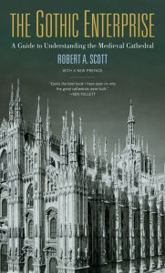 Title: The Gothic Enterprise: A Guide to Understanding the Medieval Cathedral / Edition 1, Author: Robert A. Scott