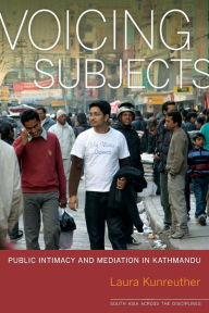 Title: Voicing Subjects: Public Intimacy and Mediation in Kathmandu, Author: Laura Kunreuther